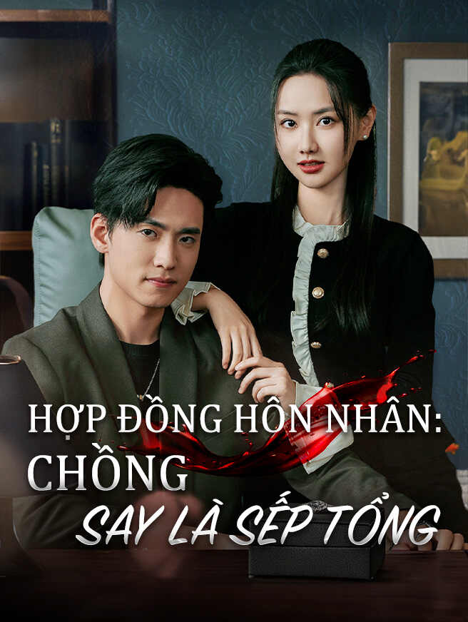 HỢP ĐỒNG HÔN NHÂN: CHỒNG SAY LÀ SẾP TỔNG